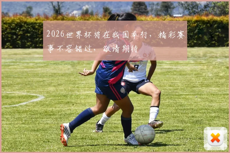 2026世界杯将在我国举行，精彩赛事不容错过，敬请期待
