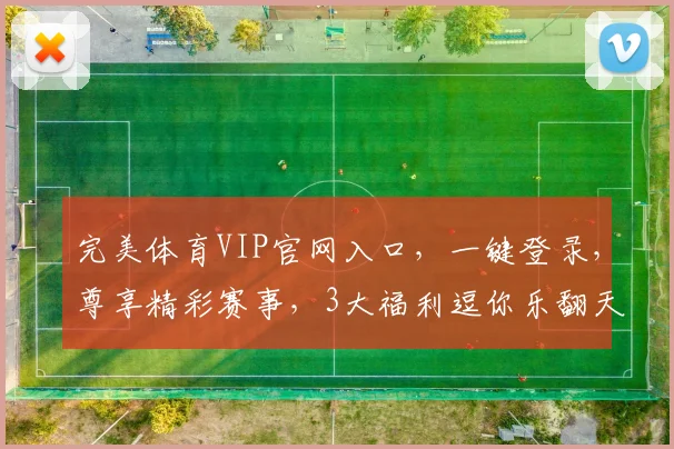 完美体育VIP官网入口，一键登录，尊享精彩赛事，3大福利逗你乐翻天