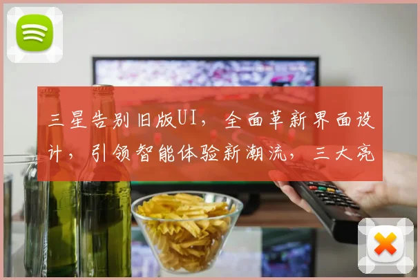 三星告别旧版UI，全面革新界面设计，引领智能体验新潮流，三大亮点瞩目，敬请期待
