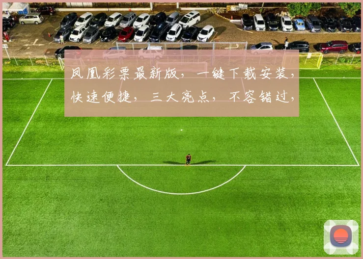 凤凰彩票最新版，一键下载安装，快速便捷，三大亮点，不容错过，立即体验