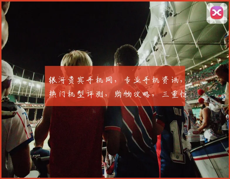 银河贵宾手机网，专业手机资讯，热门机型评测，购物攻略，三重惊喜等你来