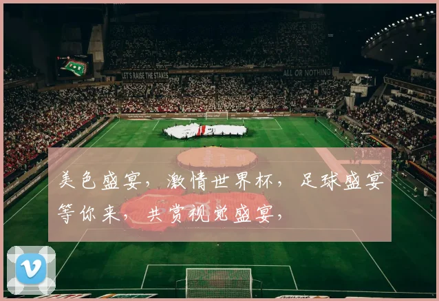 美色盛宴，激情世界杯，足球盛宴等你来，共赏视觉盛宴，