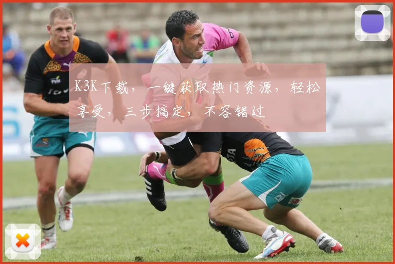 K3K下载，一键获取热门资源，轻松享受，三步搞定，不容错过