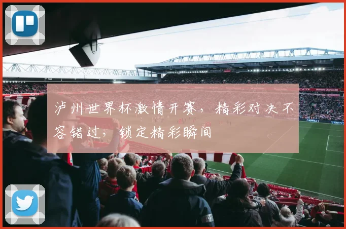 泸州世界杯激情开赛，精彩对决不容错过，锁定精彩瞬间