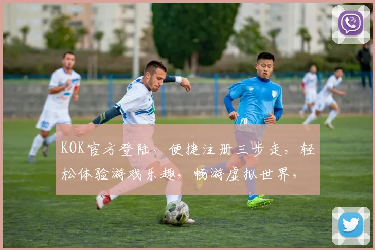 KOK官方登陆，便捷注册三步走，轻松体验游戏乐趣，畅游虚拟世界，尽享乐趣