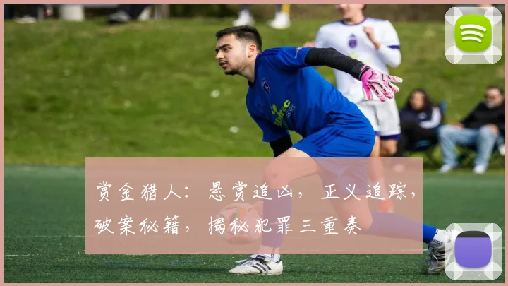 赏金猎人：悬赏追凶，正义追踪，破案秘籍，揭秘犯罪三重奏